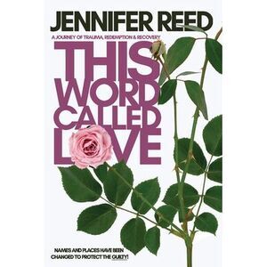 This Word Called Love: A Journey of Trauma, Redemption & Recovery -- Jennifer Re
